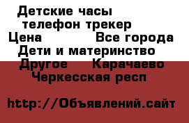 Детские часы Smart Baby телефон/трекер GPS › Цена ­ 2 499 - Все города Дети и материнство » Другое   . Карачаево-Черкесская респ.